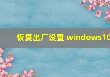 恢复出厂设置 windows10